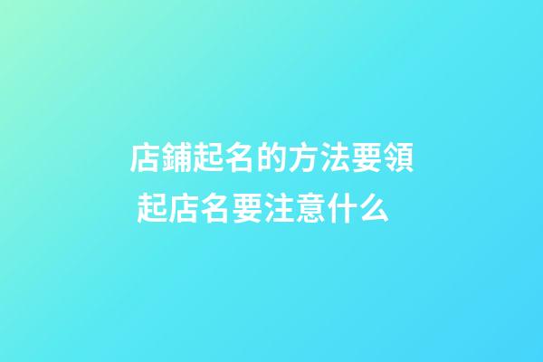 店鋪起名的方法要領 起店名要注意什么-第1張-店鋪起名-玄機派